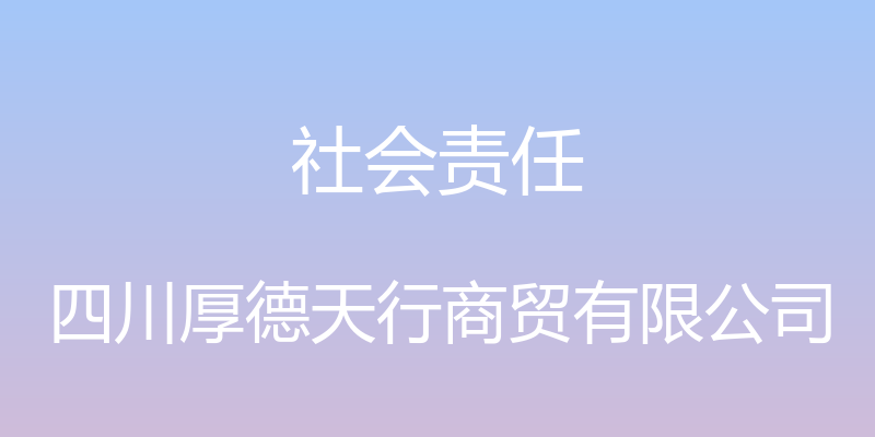 社会责任 - 四川厚德天行商贸有限公司