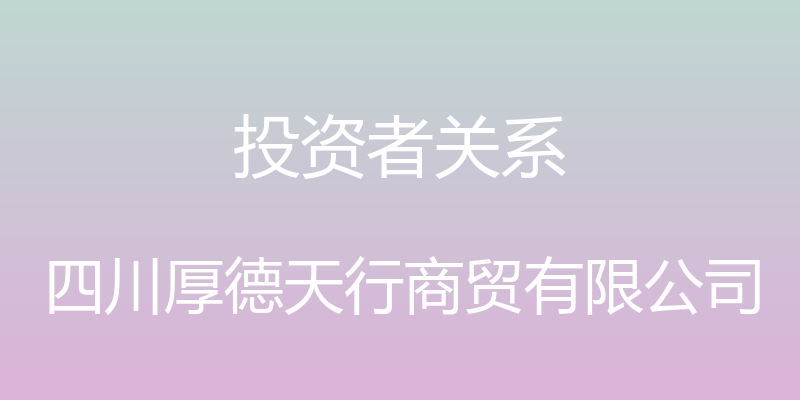 投资者关系 - 四川厚德天行商贸有限公司