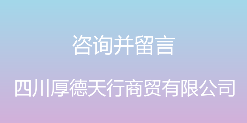 咨询并留言 - 四川厚德天行商贸有限公司